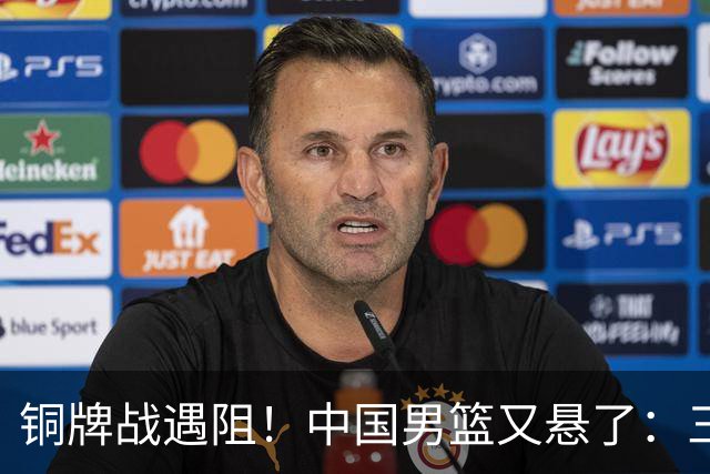 铜牌战遇阻！中国男篮又悬了：三项数据齐拉胯，郭士强变阵失败！